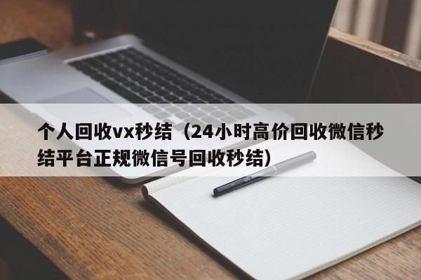 个人回收vx秒结（24小时高价回收微信秒结平台正规微信号回收秒结）