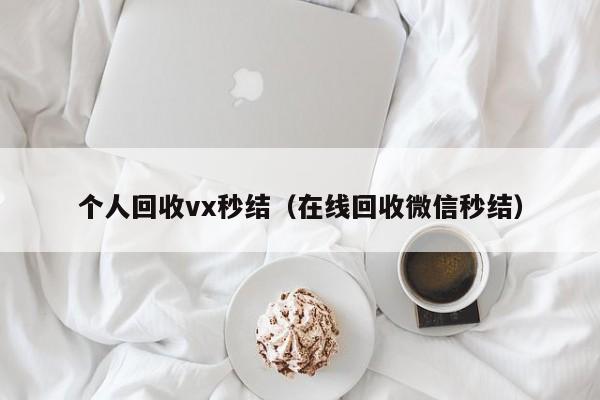 个人回收vx秒结（在线回收微信秒结）