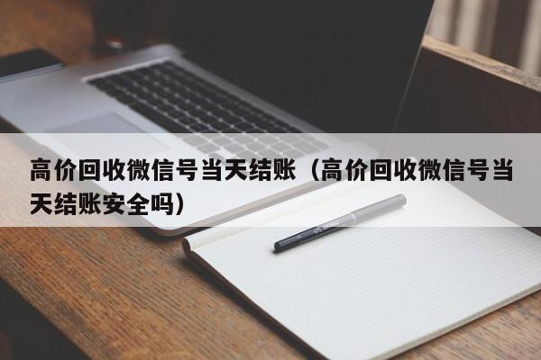 高价回收微信号当天结账（高价回收微信号当天结账安全吗）