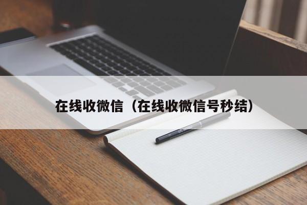 在线收微信（在线收微信号秒结）