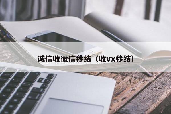 诚信收微信秒结（收vx秒结）