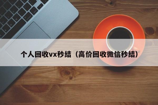 个人回收vx秒结（高价回收微信秒结）