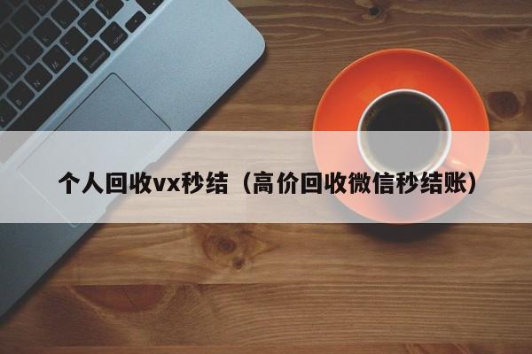 个人回收vx秒结（高价回收微信秒结账）